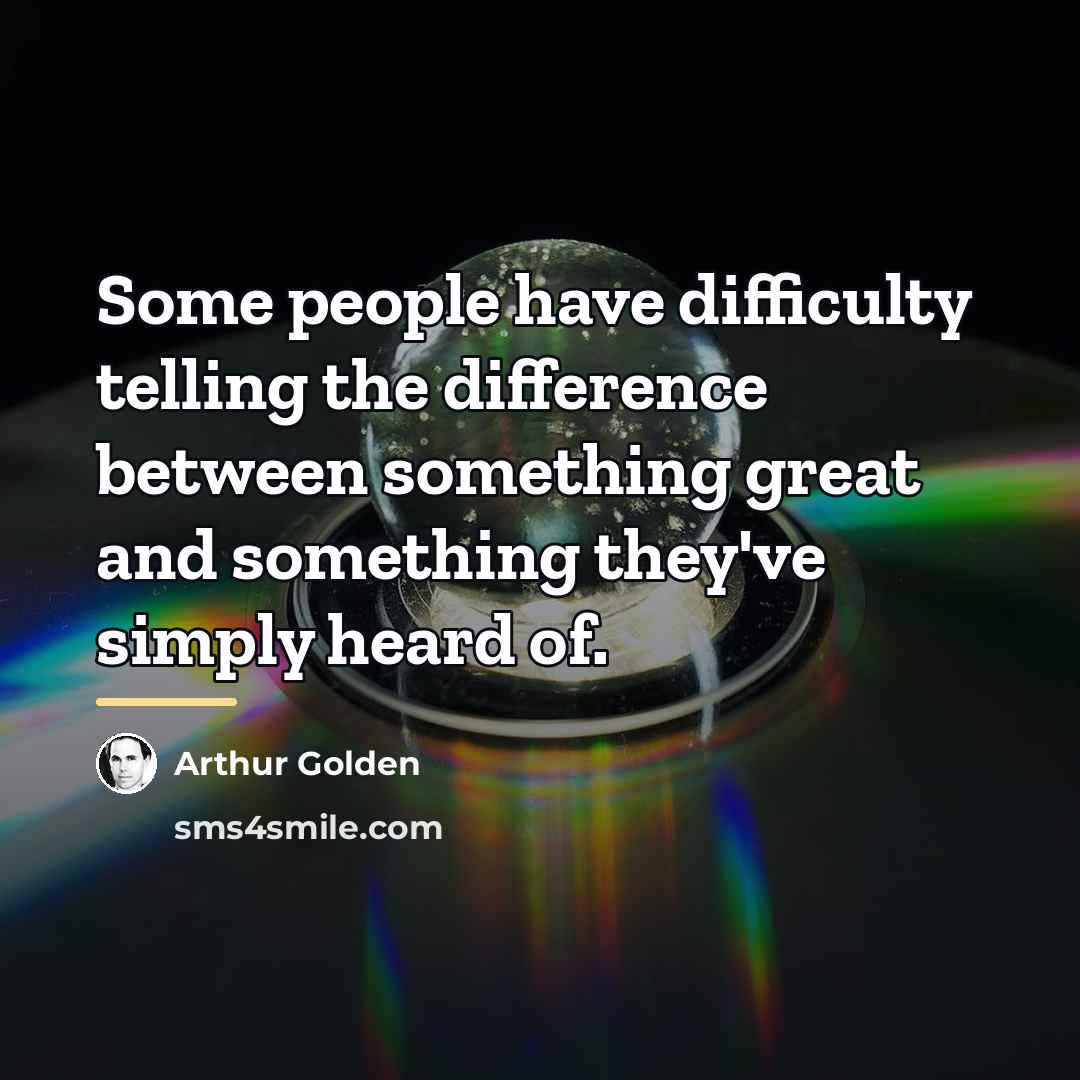 “Some people have difficulty telling the difference between something great…” quote by Arthur Golden