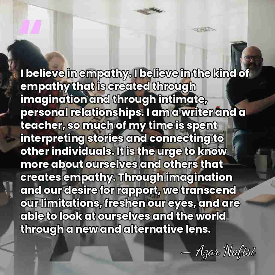 I believe in empathy. I believe in the kind of empathy that&hellip; - Azar Nafisi