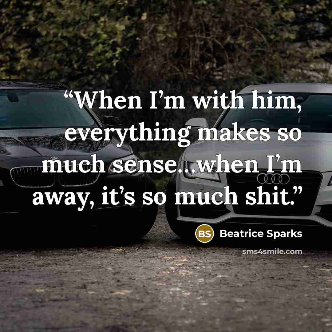 “When I’m with him, everything makes so much sense…when I’m away, it’s so much shit.” quote by Beatrice Sparks