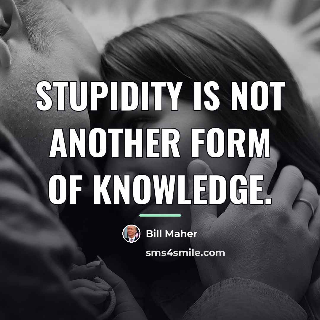 “Stupidity is not another form of knowledge.…” quote by Bill Maher