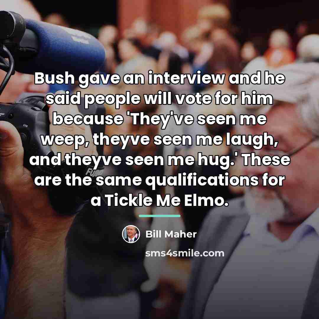 “Bush gave an interview and he said people will vote…” quote by Bill Maher