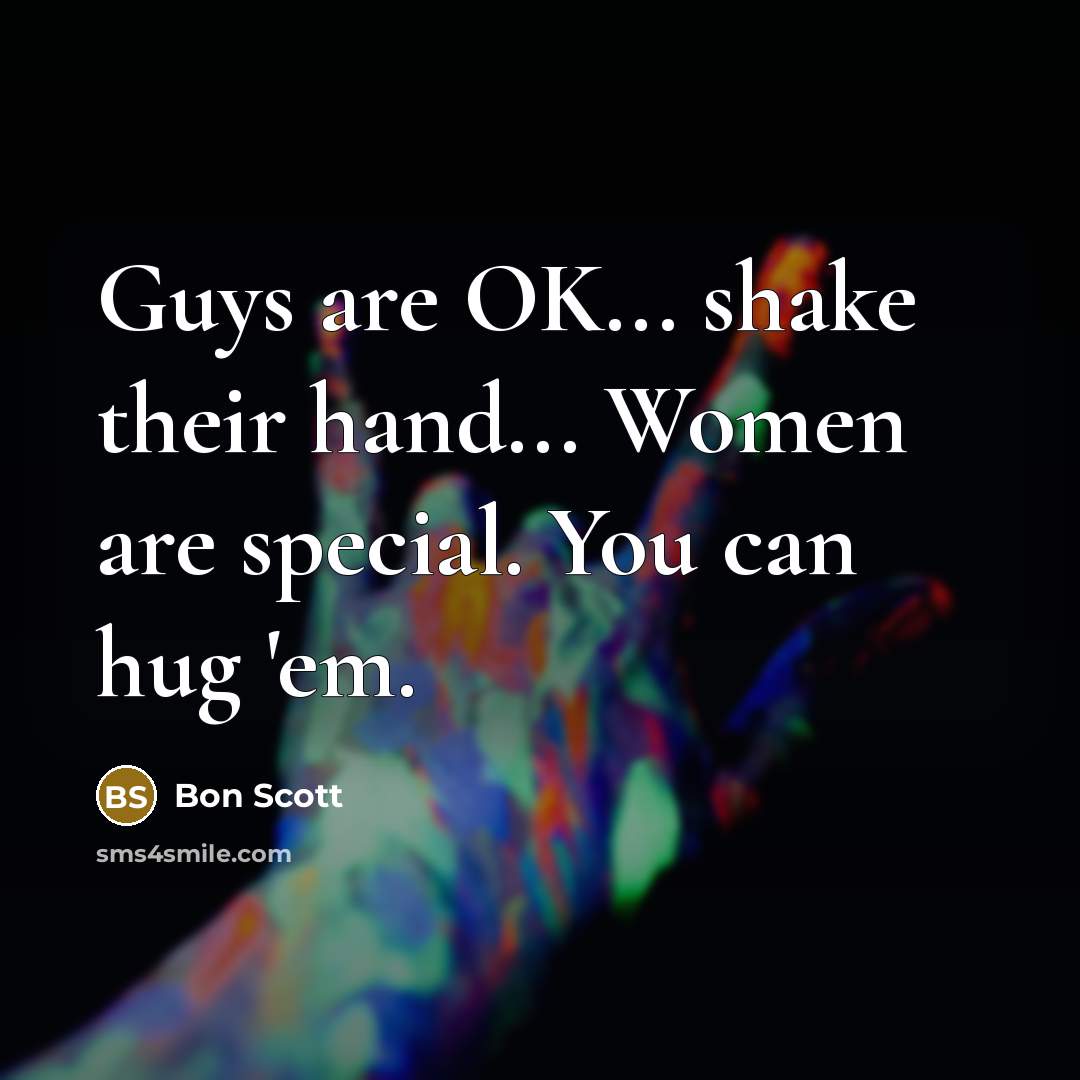 “Guys are OK... shake their hand... Women are special. You…” quote by Bon Scott