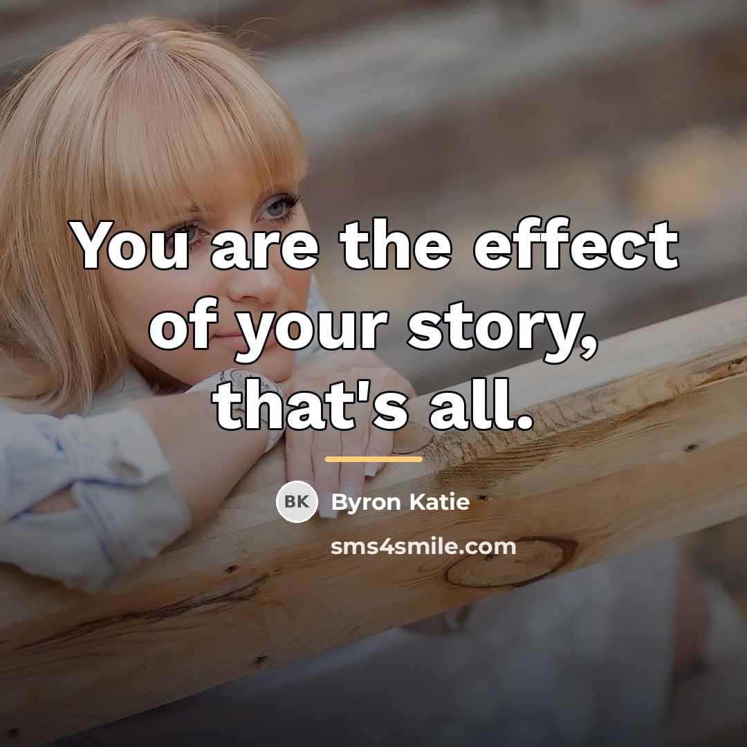 “You are the effect of your story, that's all.…” quote by Byron Katie