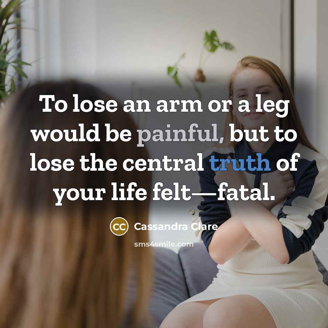 “To lose an arm or a leg would be painful,…” quote by Cassandra Clare