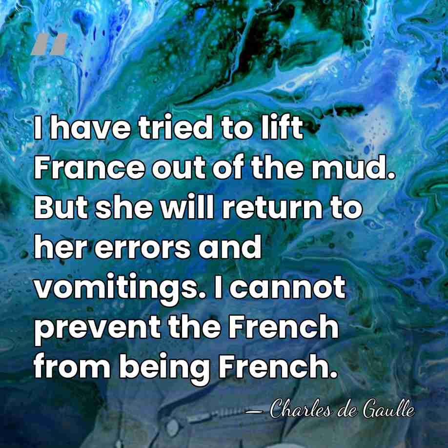 I have tried to lift France out of the mud. But she&hellip; - Charles de Gaulle