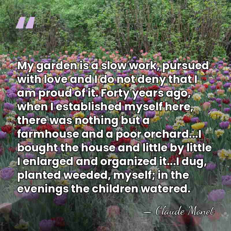 My garden is a slow work, pursued with love and I do&hellip; - Claude Monet