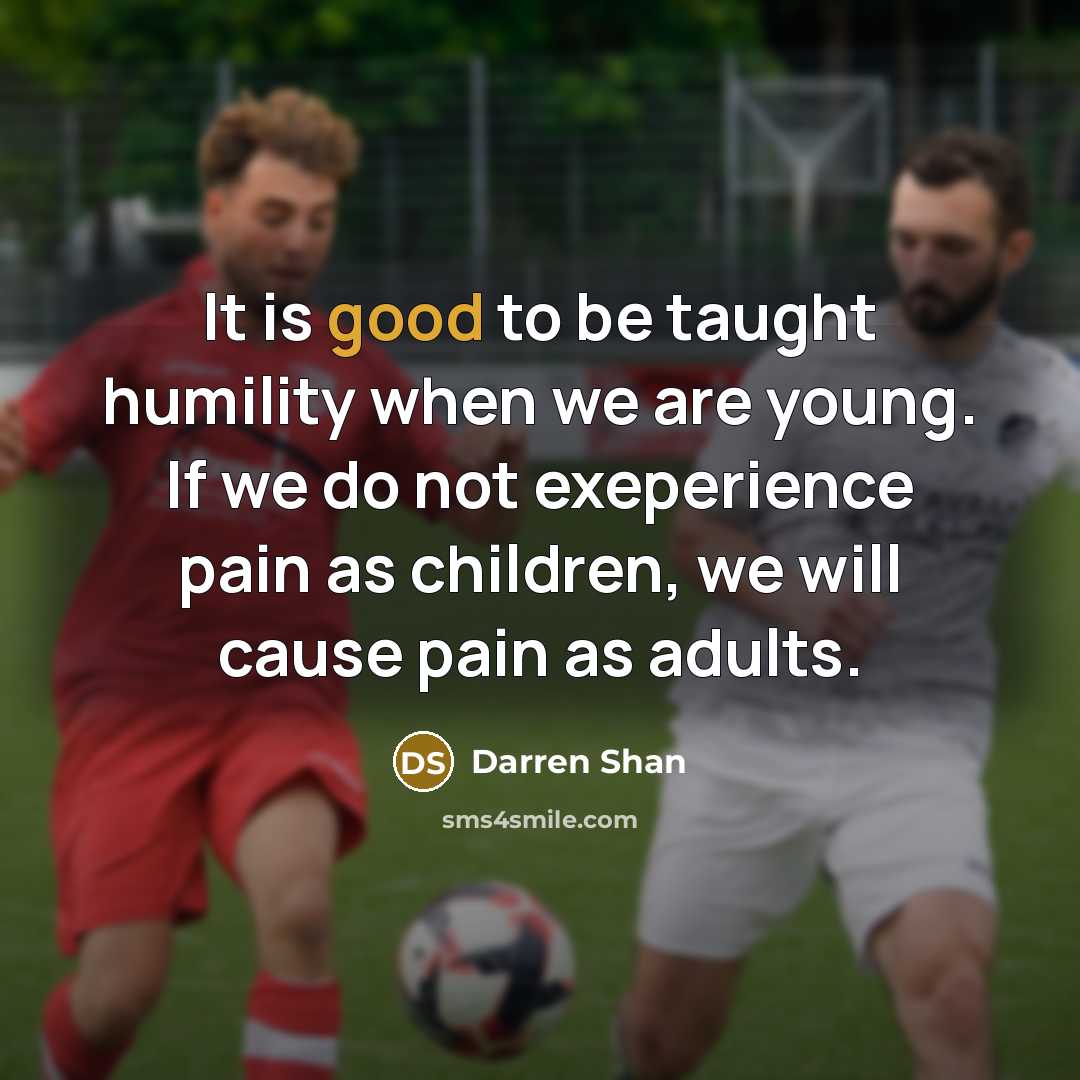 “It is good to be taught humility when we are…” quote by Darren Shan