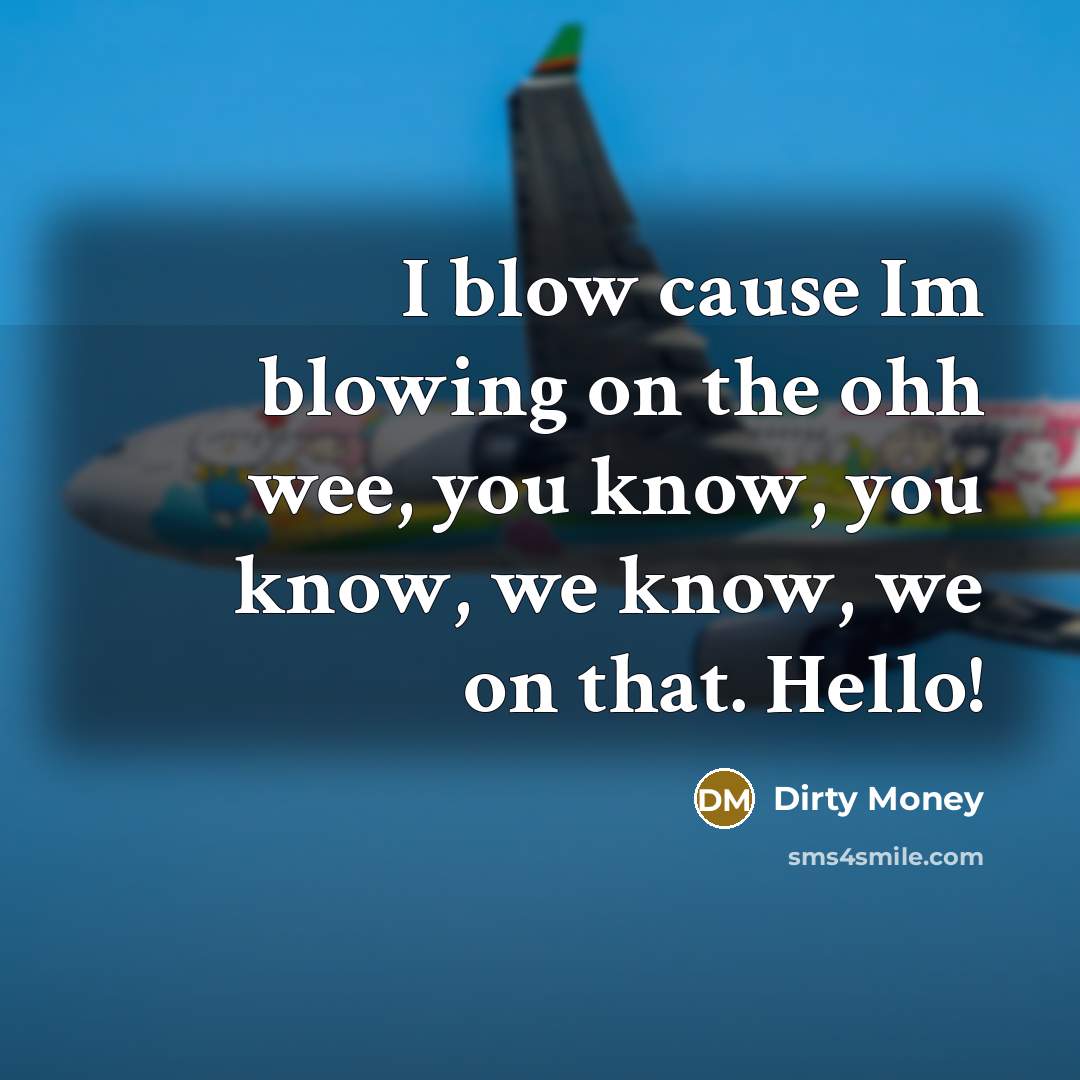 “I blow cause Im blowing on the ohh wee, you know, you know, we know, we on that. Hello!” quote by Dirty Money