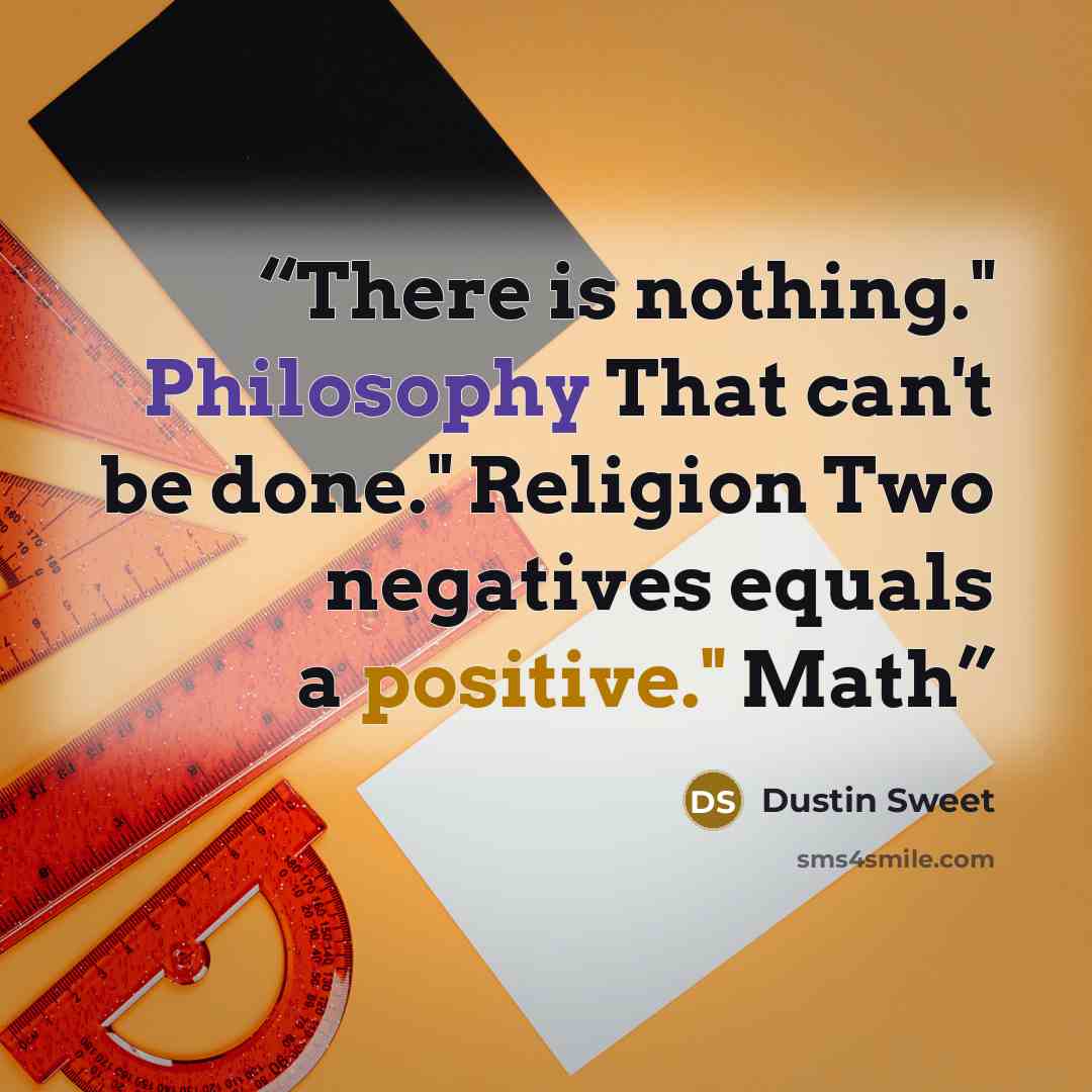 “There is nothing." Philosophy That can't be done." Religion Two negatives equals a positive." Math” quote by Dustin Sweet