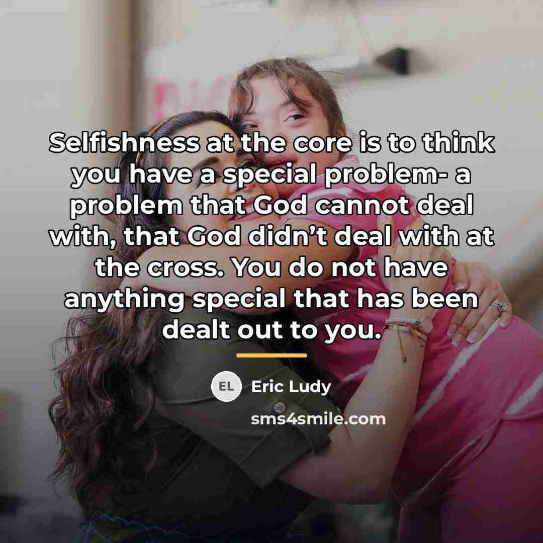 “Selfishness at the core is to think you have a…” quote by Eric Ludy