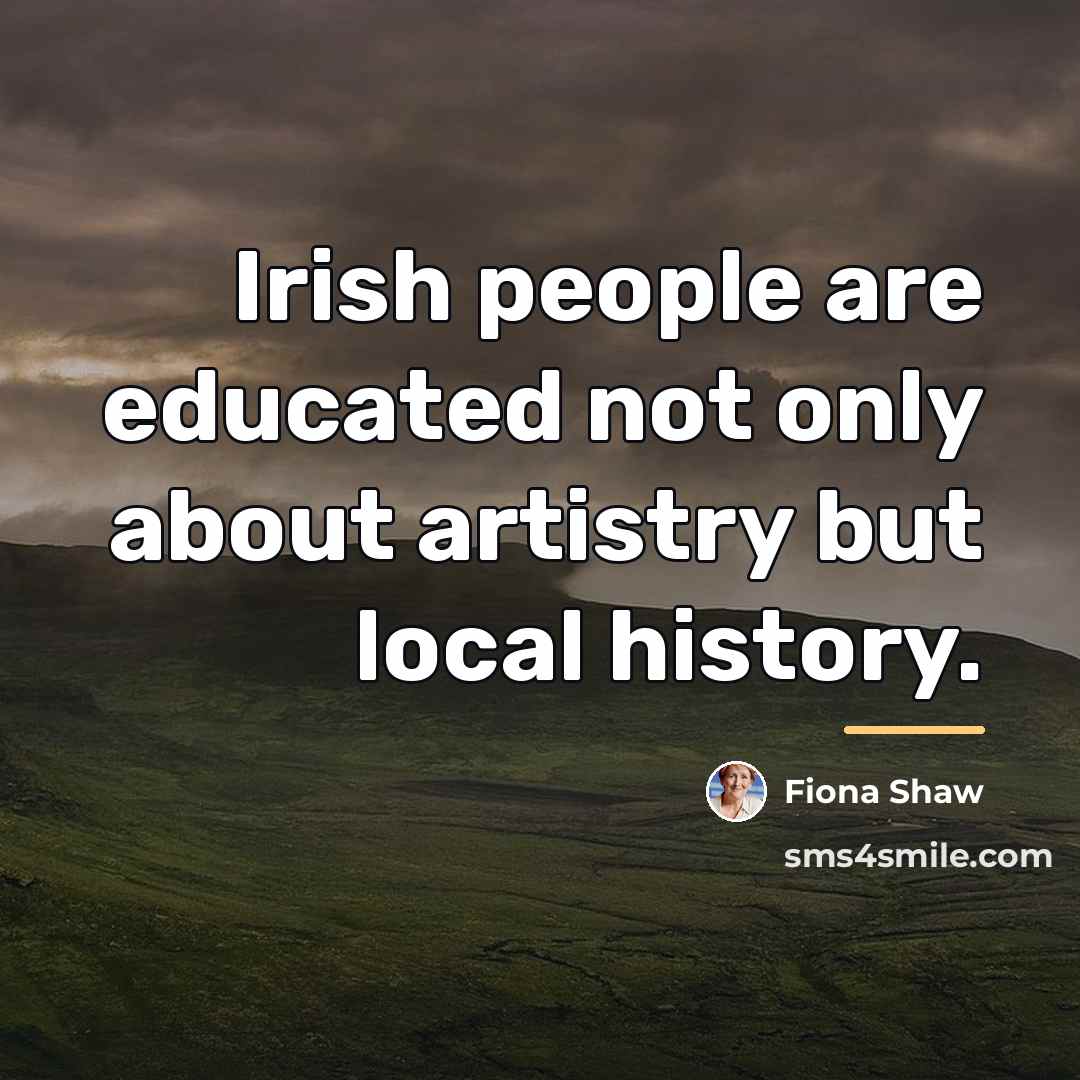 “Irish people are educated not only about artistry but local…” quote by Fiona Shaw