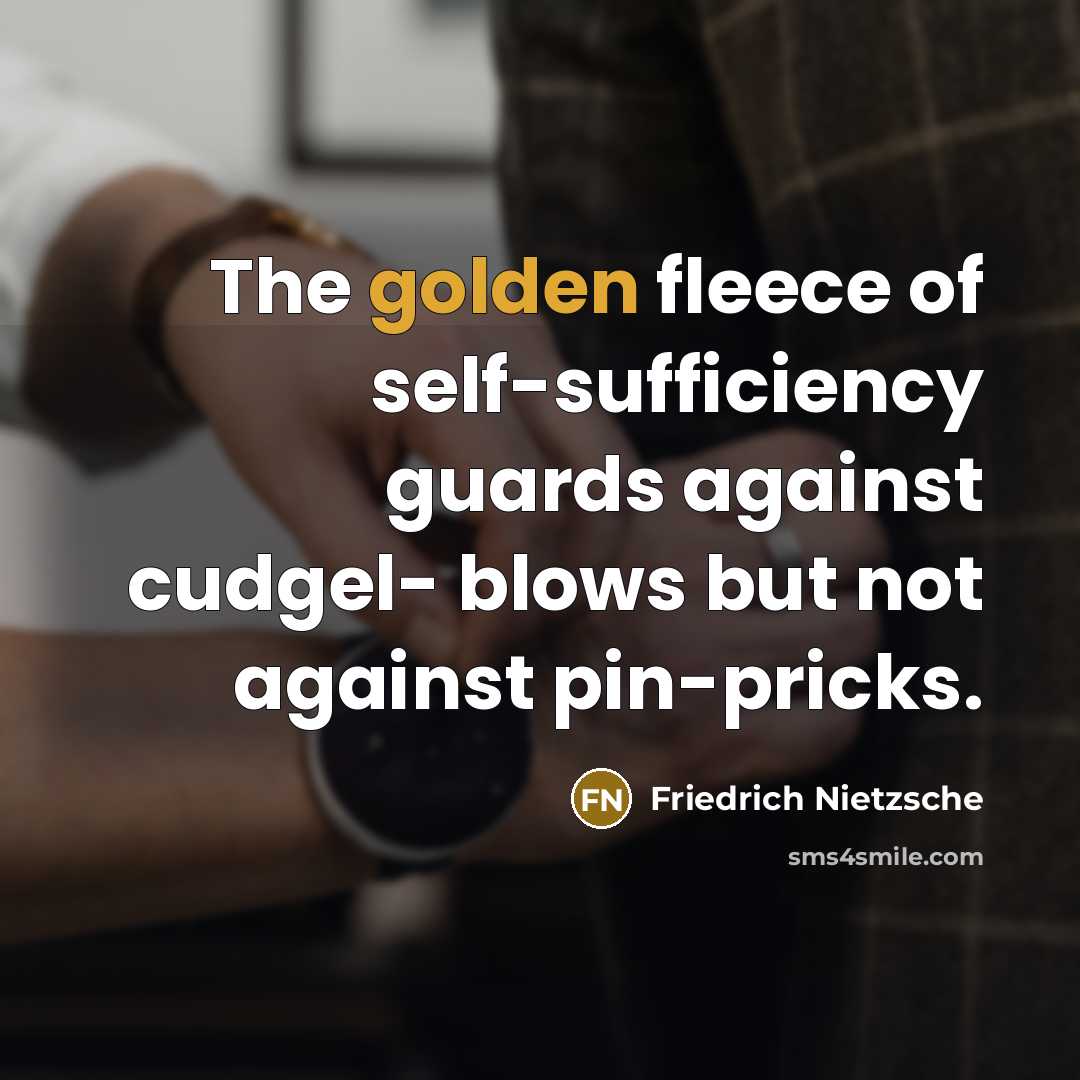 “The golden fleece of self-sufficiency guards against cudgel- blows but…” quote by Friedrich Nietzsche