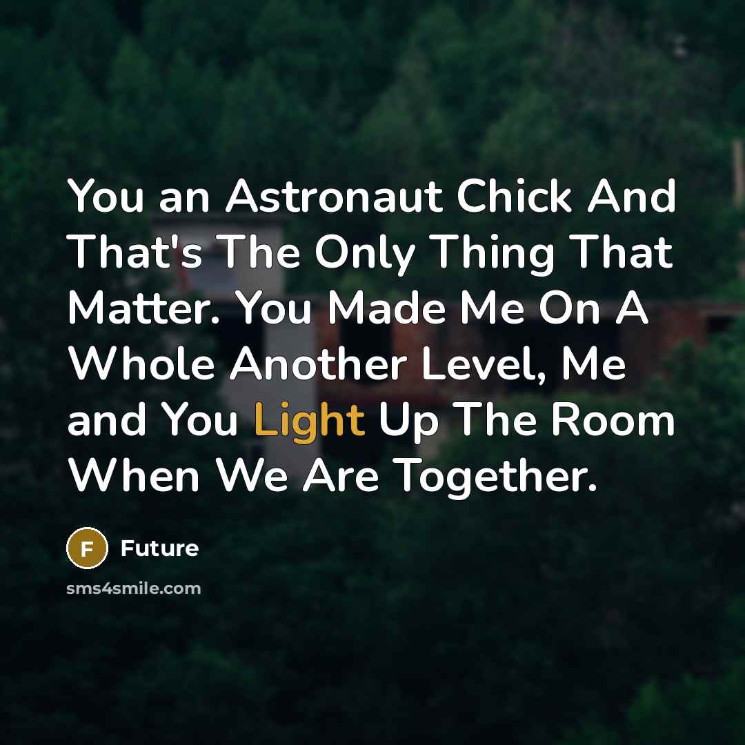 “You an Astronaut Chick And That's The Only Thing That Matter. You Made Me On A Whole Another Level, Me and You Light Up The Room When We Are Together.” quote by Future