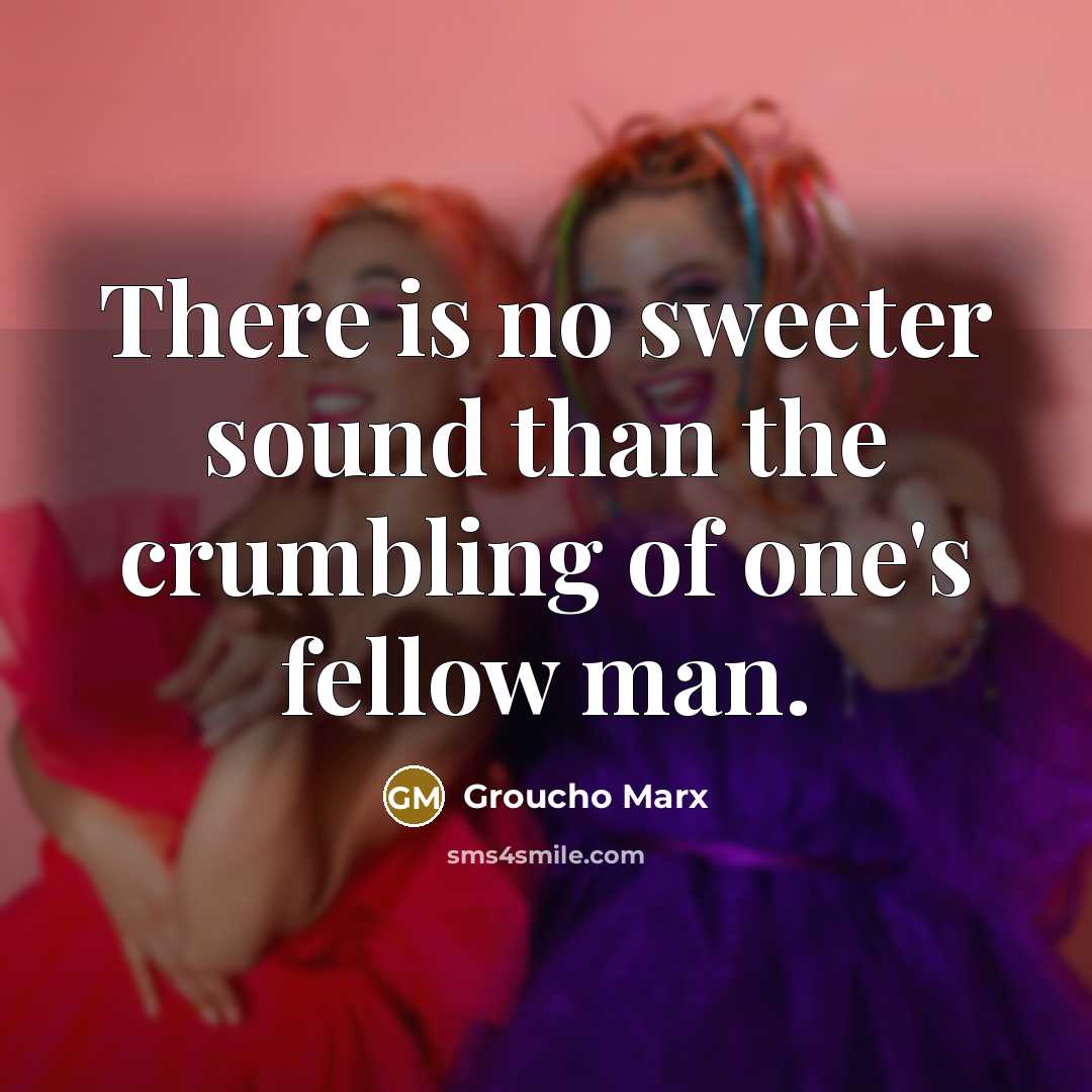 “There is no sweeter sound than the crumbling of one's…” quote by Groucho Marx