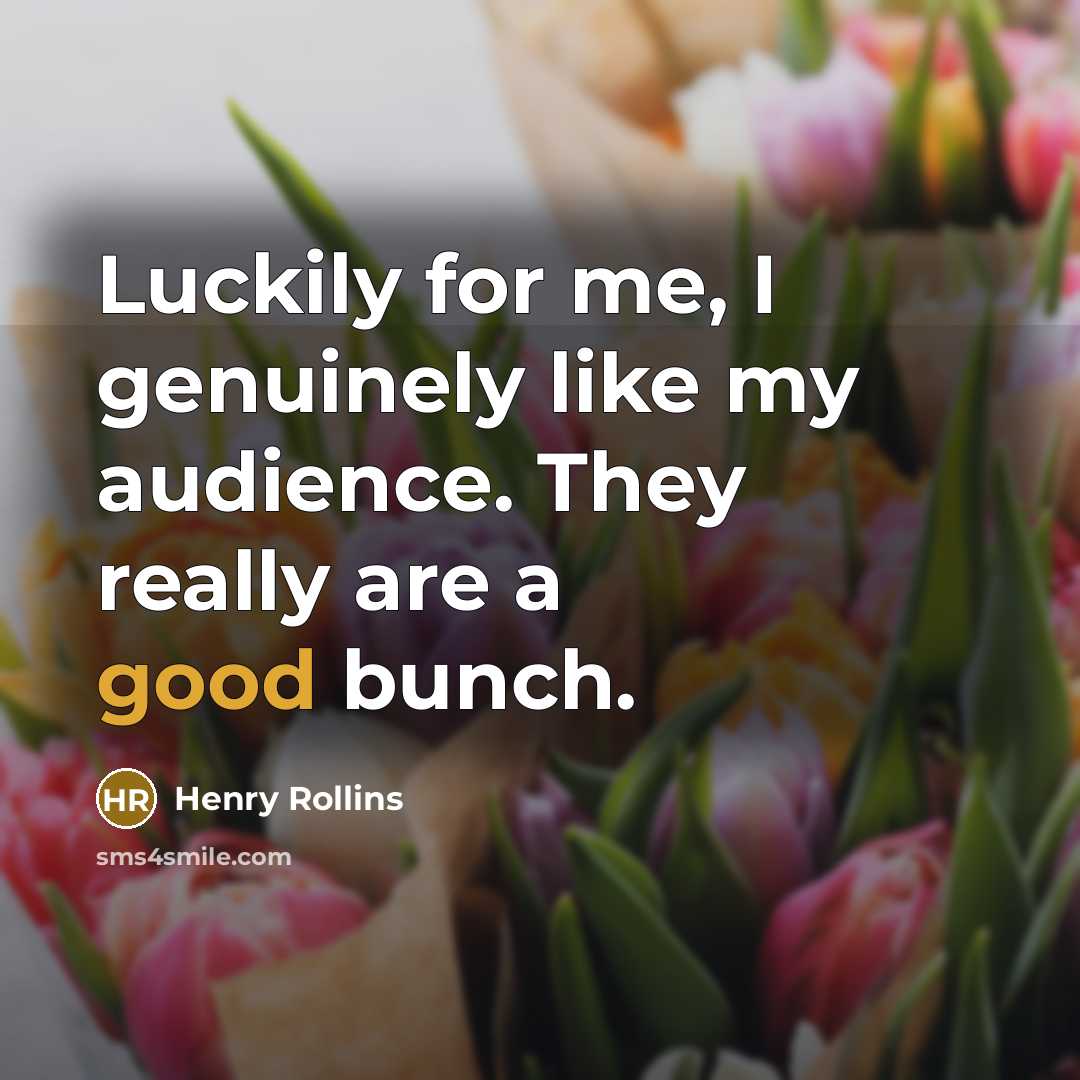 “Luckily for me, I genuinely like my audience. They really…” quote by Henry Rollins