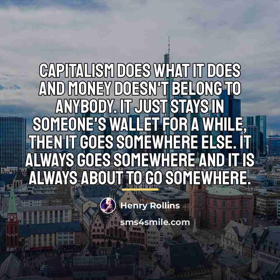 “Capitalism does what it does and money doesn't belong to…” quote by Henry Rollins