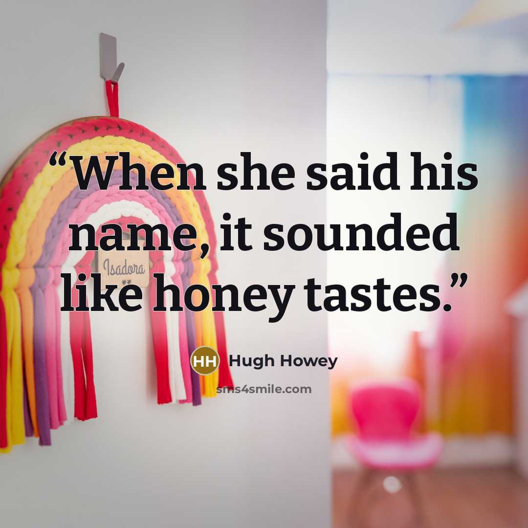 “When she said his name, it sounded like honey tastes.” quote by Hugh Howey