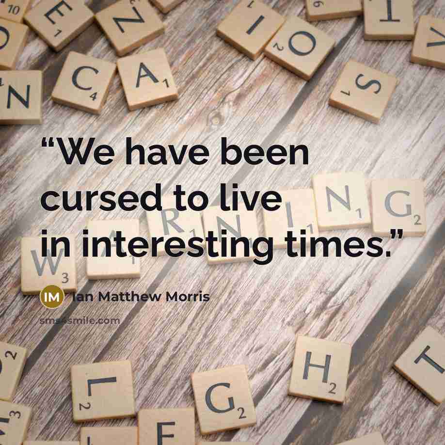“We have been cursed to live in interesting times.” quote by Ian Matthew Morris
