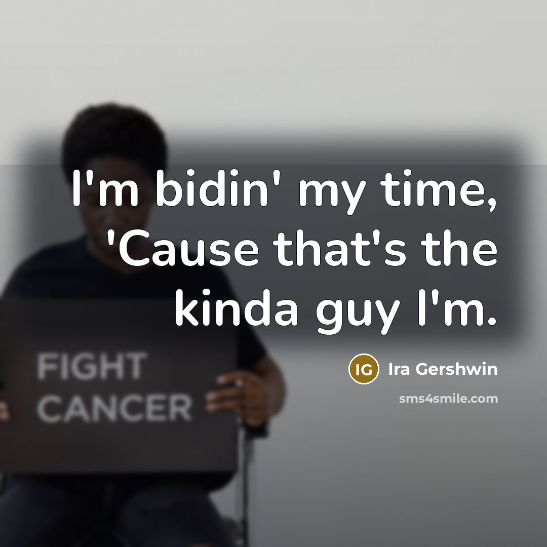“I'm bidin' my time, 'Cause that's the kinda guy I'm.…” quote by Ira Gershwin