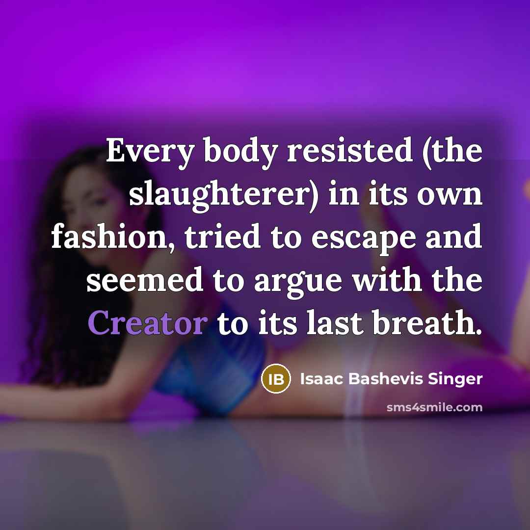 “Every body resisted (the slaughterer) in its own fashion, tried…” quote by Isaac Bashevis Singer