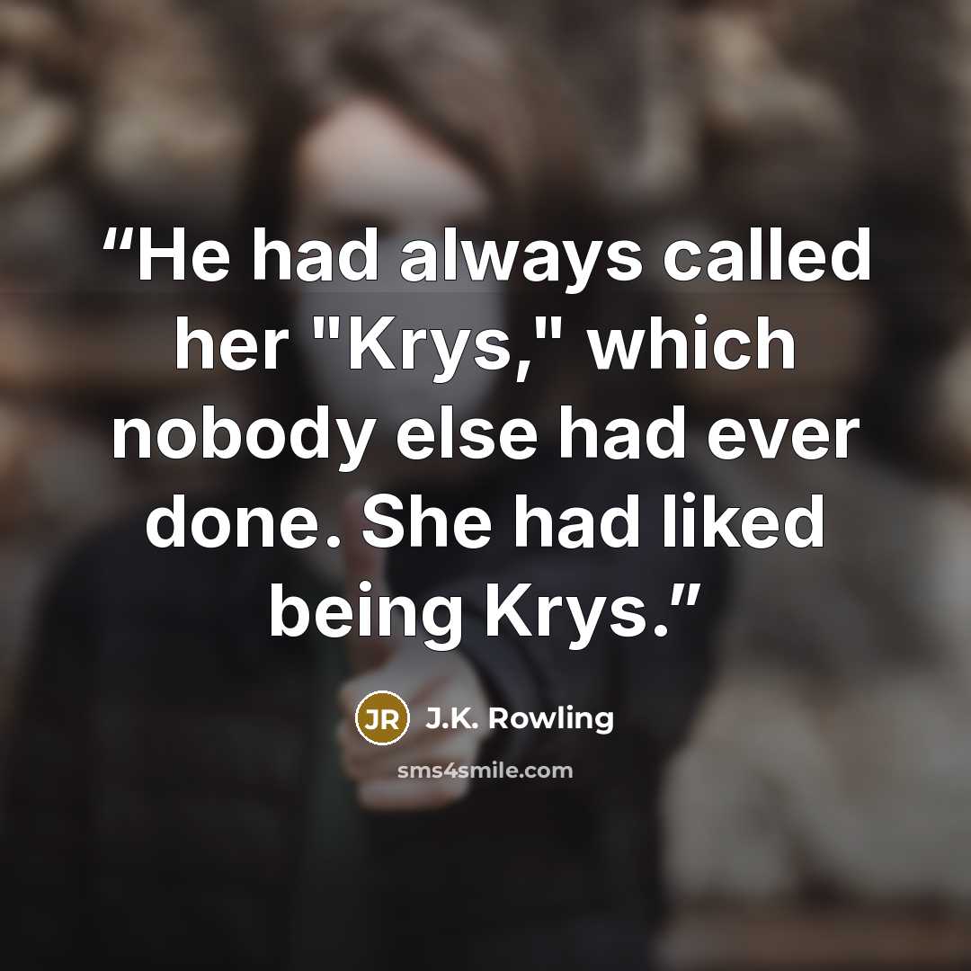 “He had always called her "Krys," which nobody else had ever done. She had liked being Krys.” quote by J.K. Rowling
