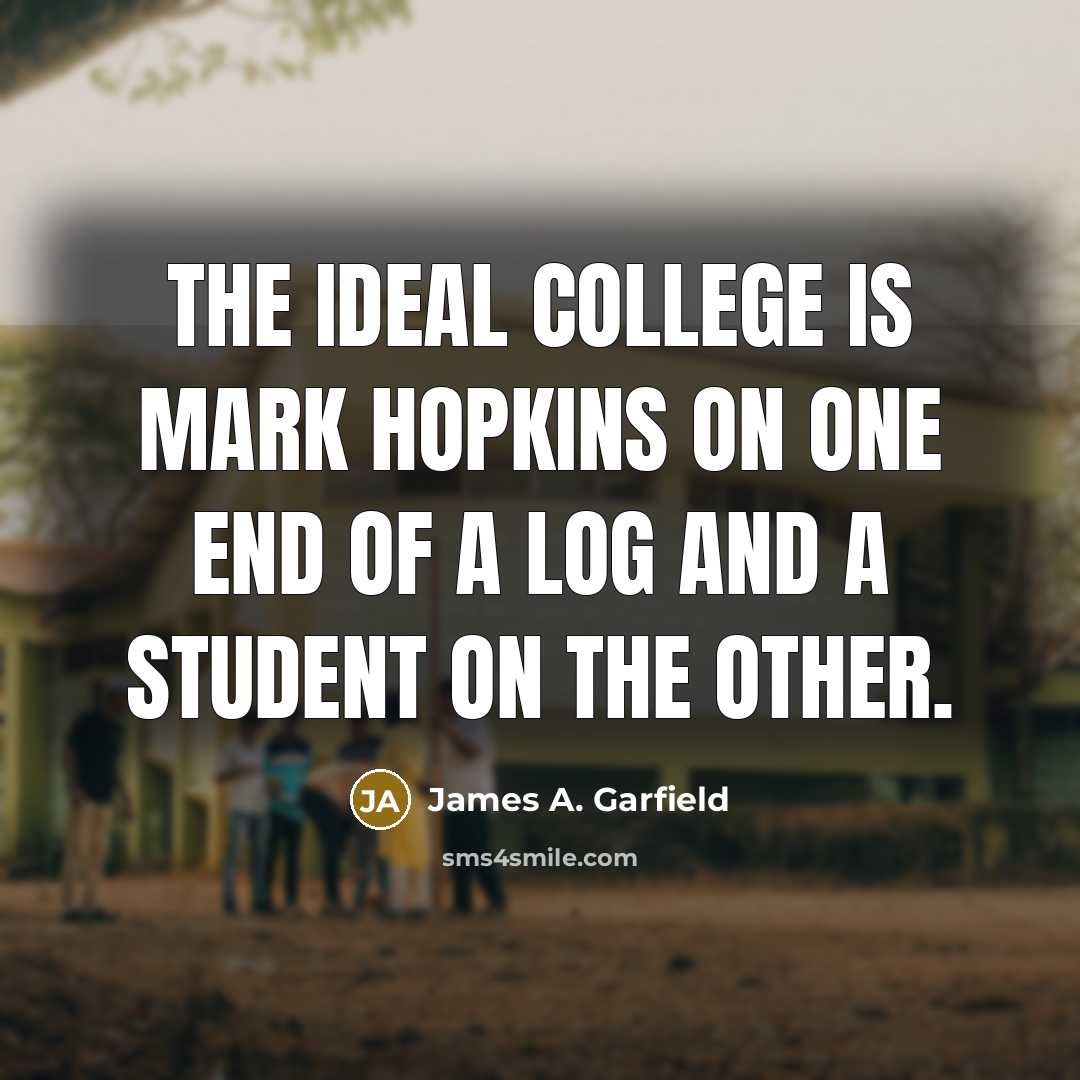 “The ideal college is Mark Hopkins on one end of…” quote by James A. Garfield