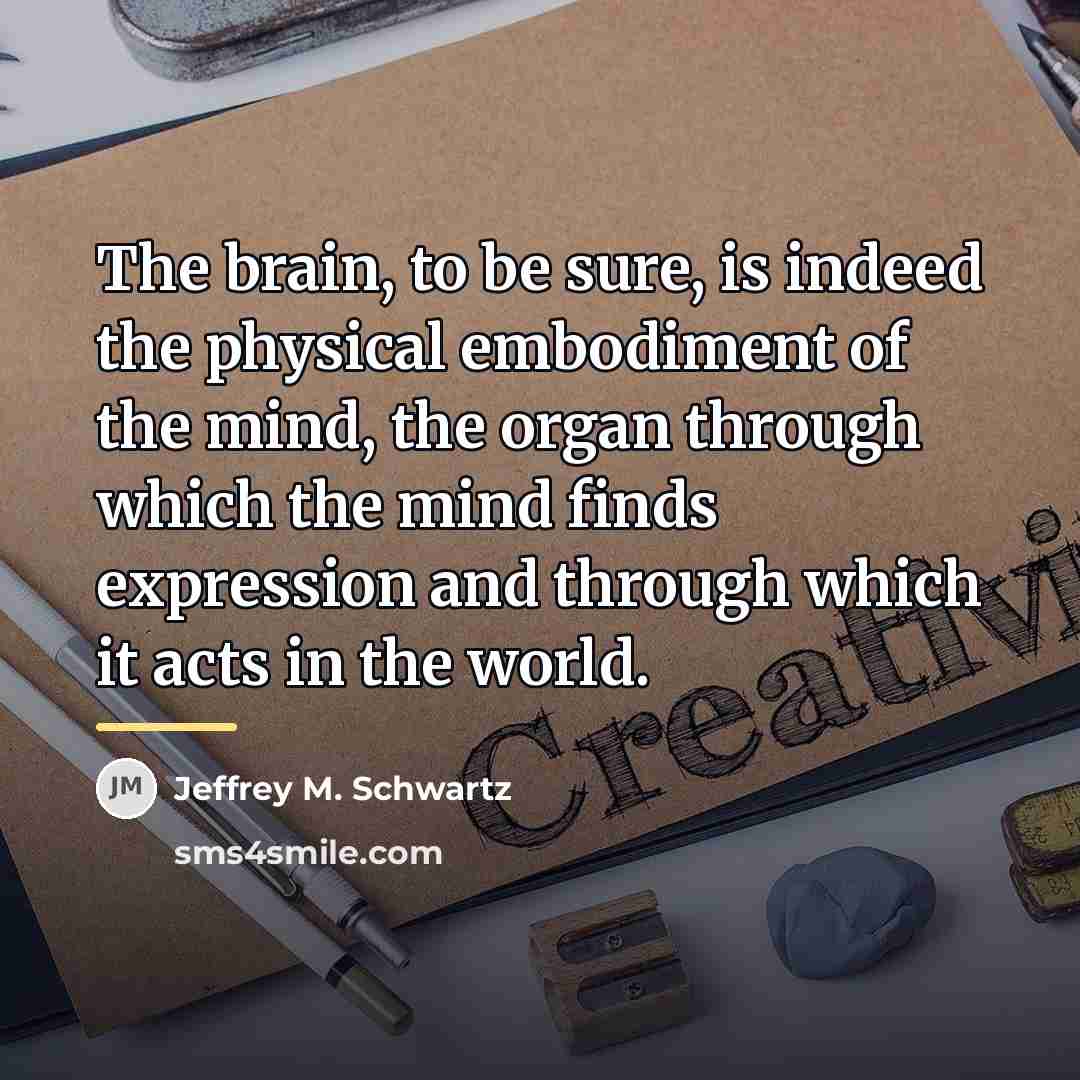“The brain, to be sure, is indeed the physical embodiment…” quote by Jeffrey M. Schwartz