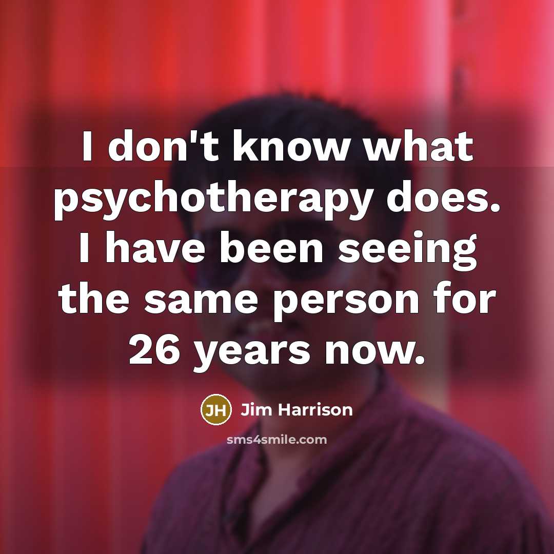 “I don't know what psychotherapy does. I have been seeing…” quote by Jim Harrison