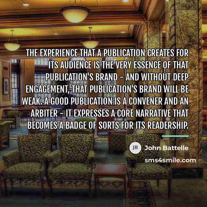 “The experience that a publication creates for its audience is…” quote by John Battelle