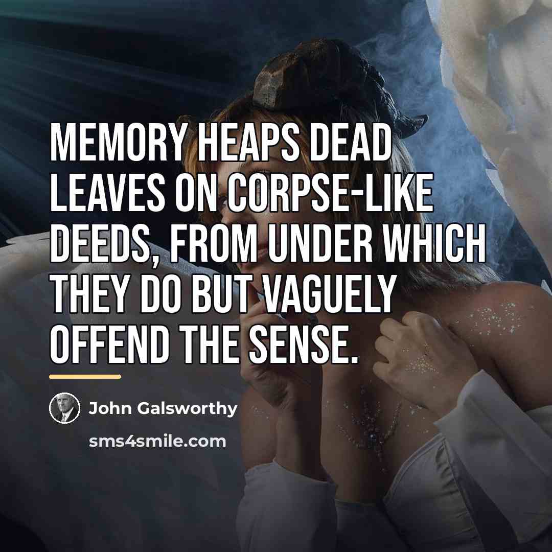 “Memory heaps dead leaves on corpse-like deeds, from under which…” quote by John Galsworthy