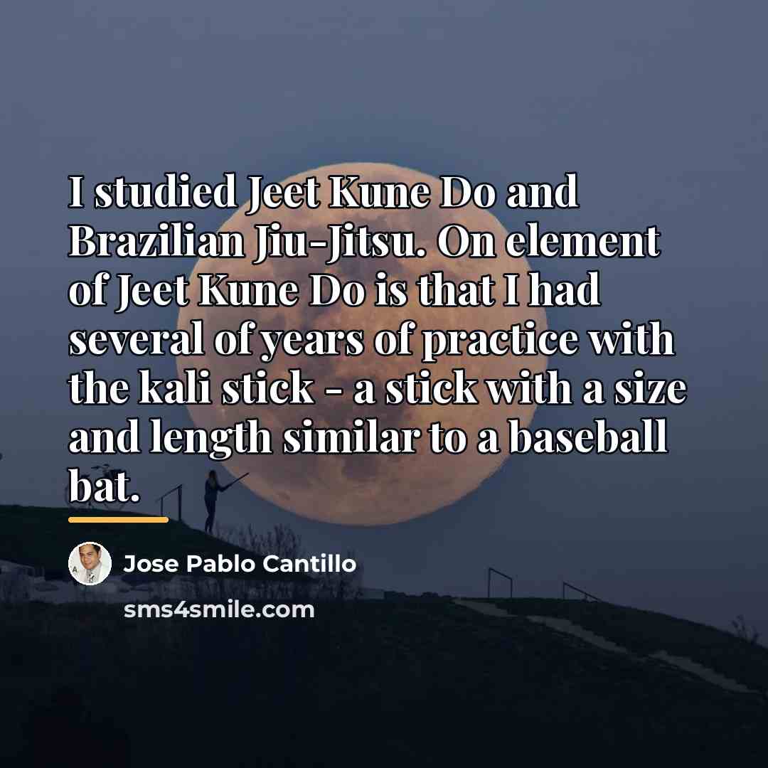 “I studied Jeet Kune Do and Brazilian Jiu-Jitsu. On element…” quote by Jose Pablo Cantillo