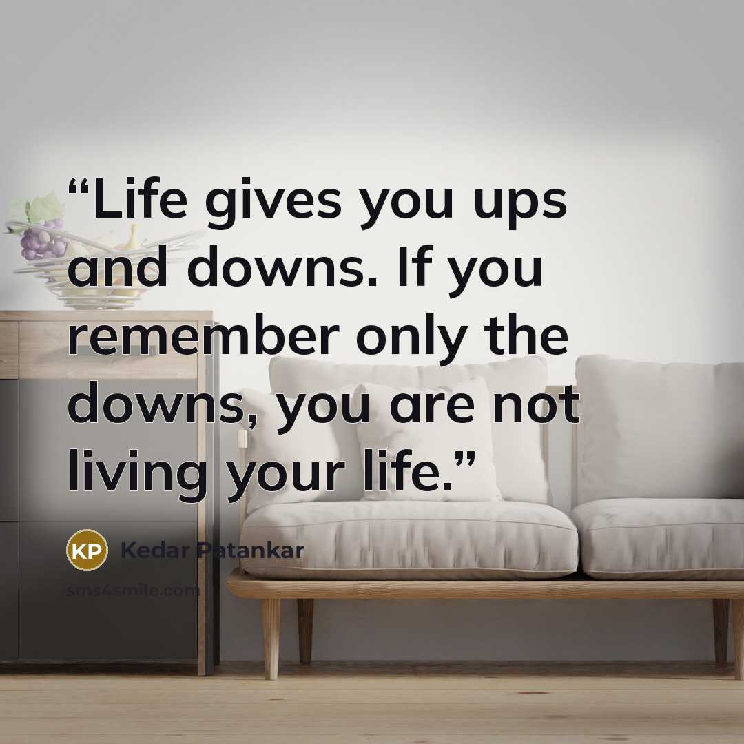 “Life gives you ups and downs. If you remember only the downs, you are not living your life.” quote by Kedar Patankar