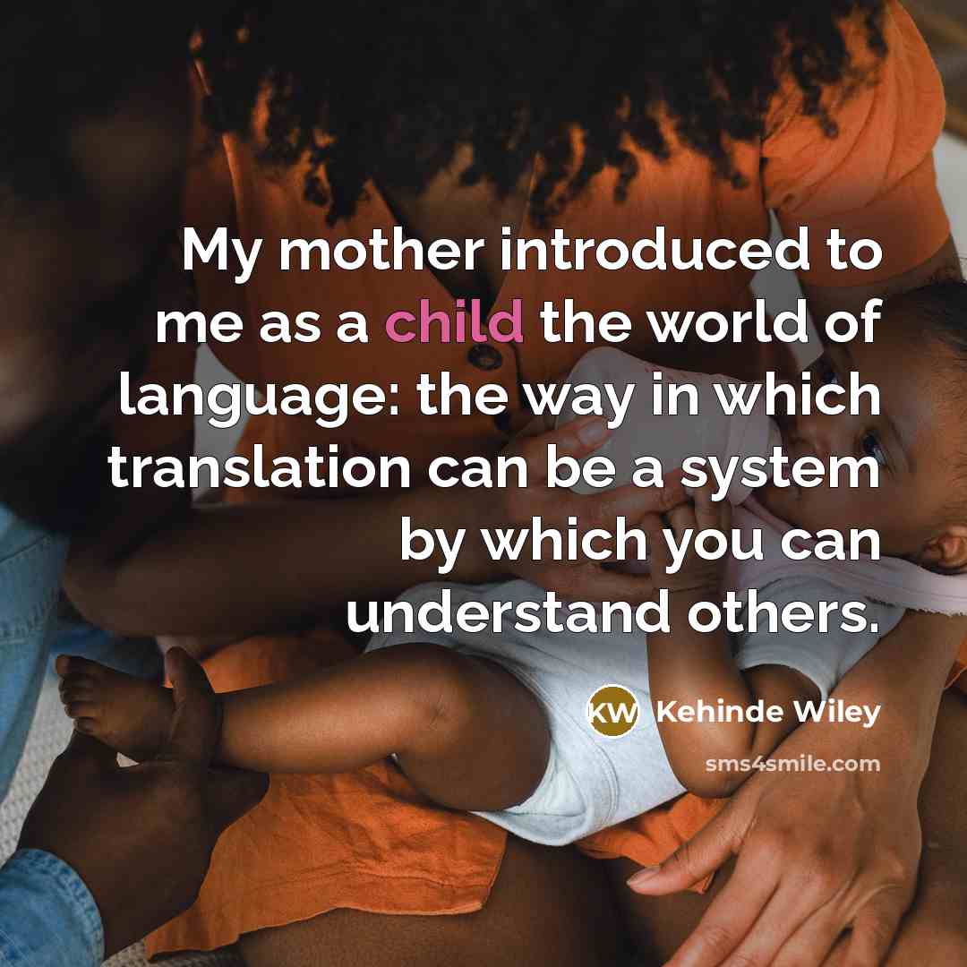 “My mother introduced to me as a child the world…” quote by Kehinde Wiley