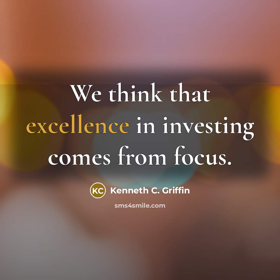 “We think that excellence in investing comes from focus.…” quote by Kenneth C. Griffin