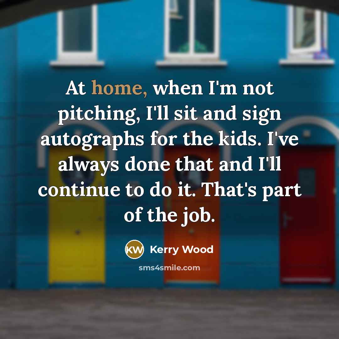 “At home, when I'm not pitching, I'll sit and sign…” quote by Kerry Wood