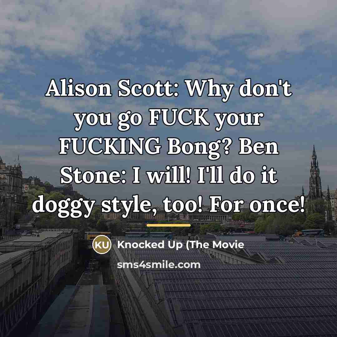 “Alison Scott: Why don't you go FUCK your FUCKING Bong?…” quote by Knocked Up (The Movie