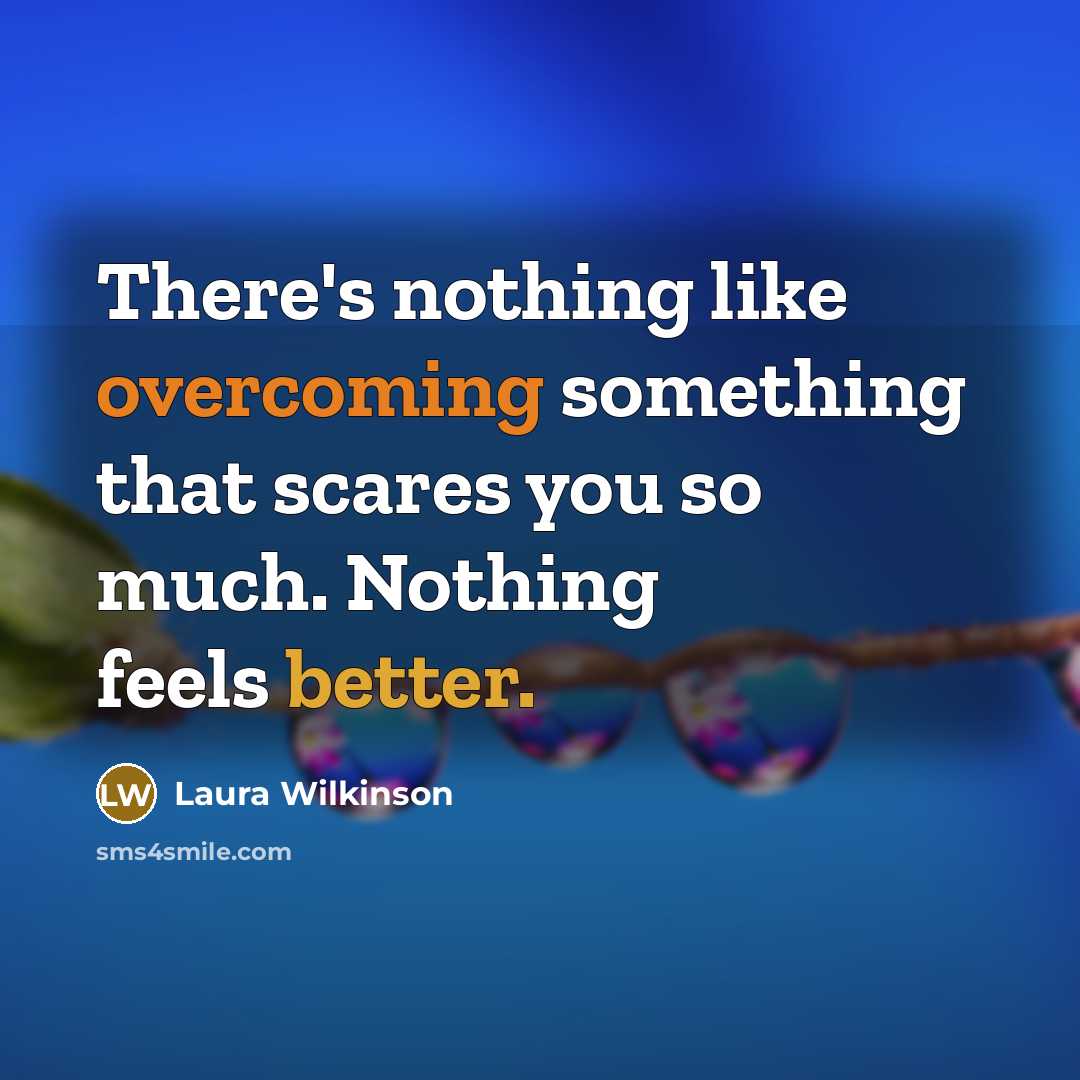 “There's nothing like overcoming something that scares you so much. Nothing feels better.” quote by Laura Wilkinson