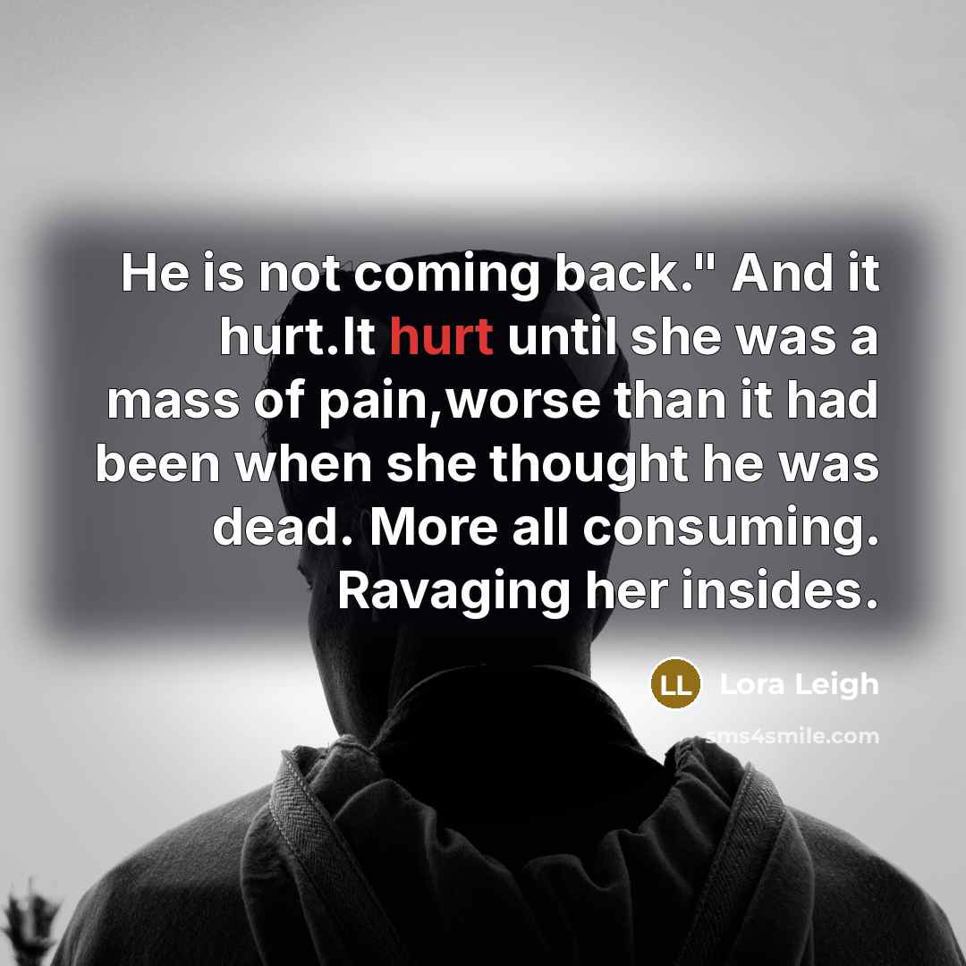 “He is not coming back." And it hurt.It hurt until…” quote by Lora Leigh