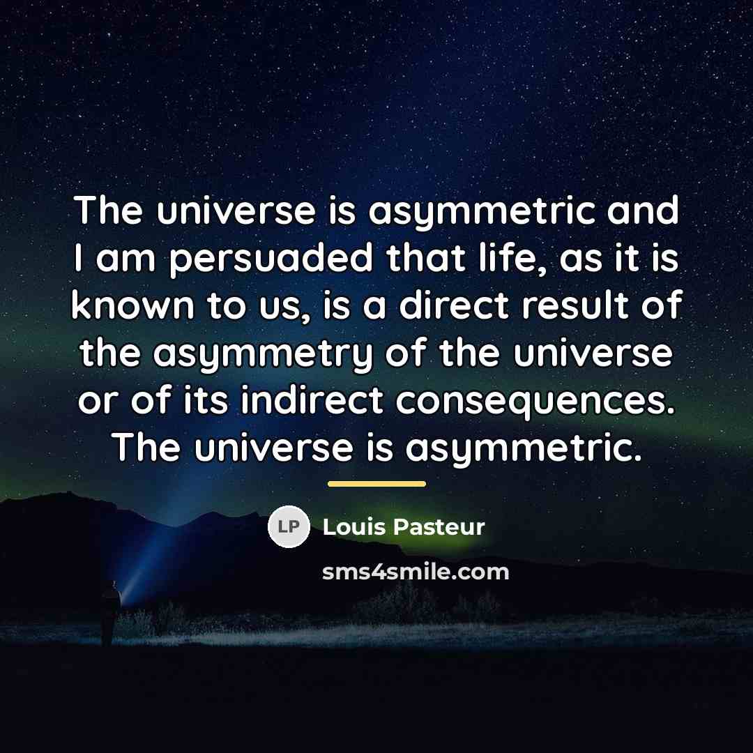 “The universe is asymmetric and I am persuaded that life,…” quote by Louis Pasteur