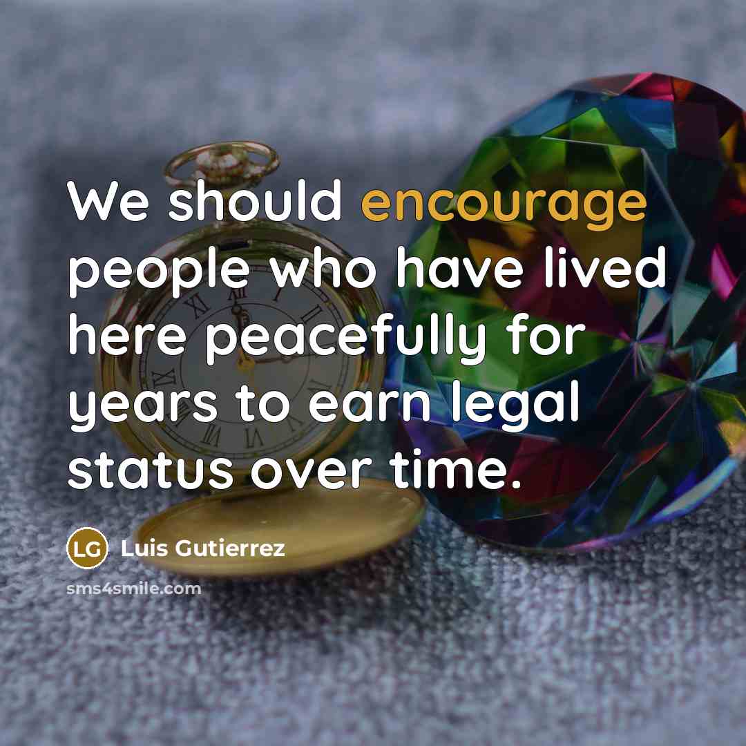 “We should encourage people who have lived here peacefully for…” quote by Luis Gutierrez