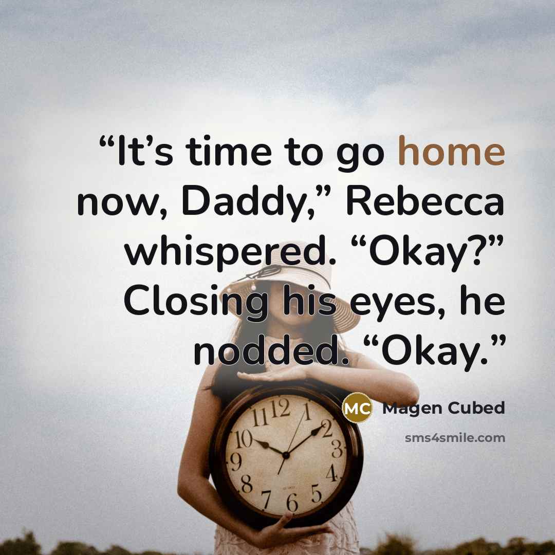 “It’s time to go home now, Daddy,” Rebecca whispered. “Okay?” Closing his eyes, he nodded. “Okay.” quote by Magen Cubed
