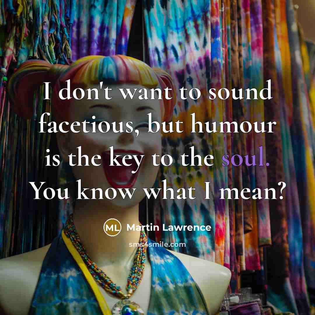 “I don't want to sound facetious, but humour is the key to the soul. You know what I mean?” quote by Martin Lawrence
