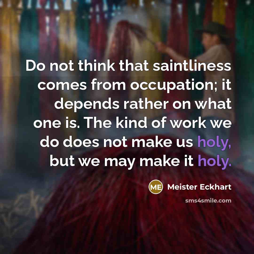 “Do not think that saintliness comes from occupation; it depends…” quote by Meister Eckhart