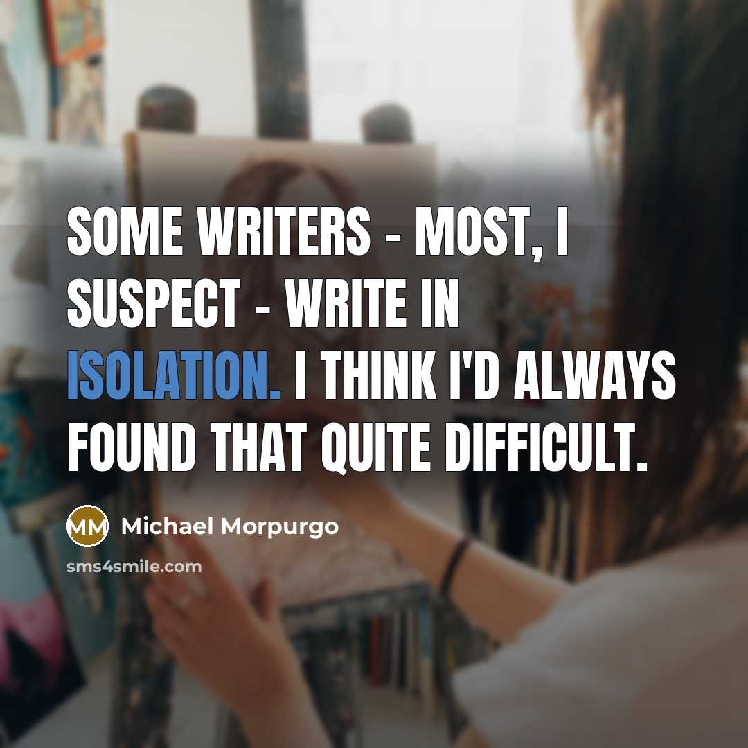 “Some writers - most, I suspect - write in isolation.…” quote by Michael Morpurgo