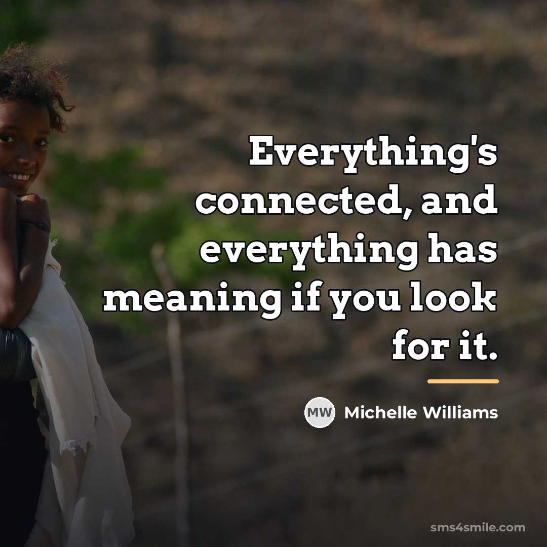 “Everything's connected, and everything has meaning if you look for…” quote by Michelle Williams