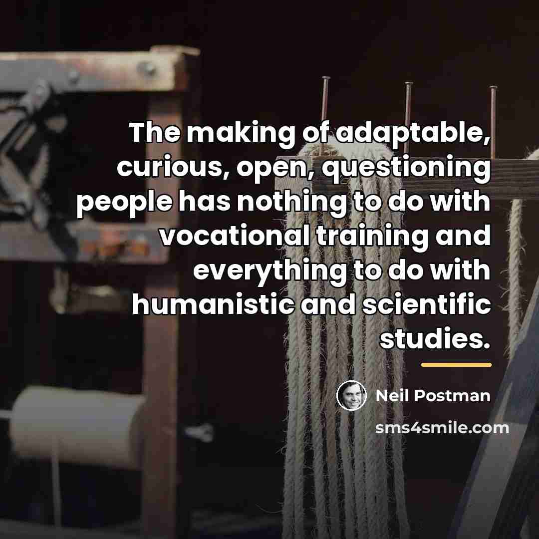 “The making of adaptable, curious, open, questioning people has nothing…” quote by Neil Postman