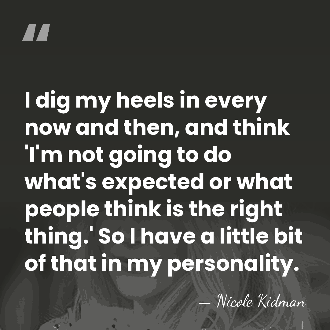 I dig my heels in every now and then, and think 'I'm&hellip; - Nicole Kidman