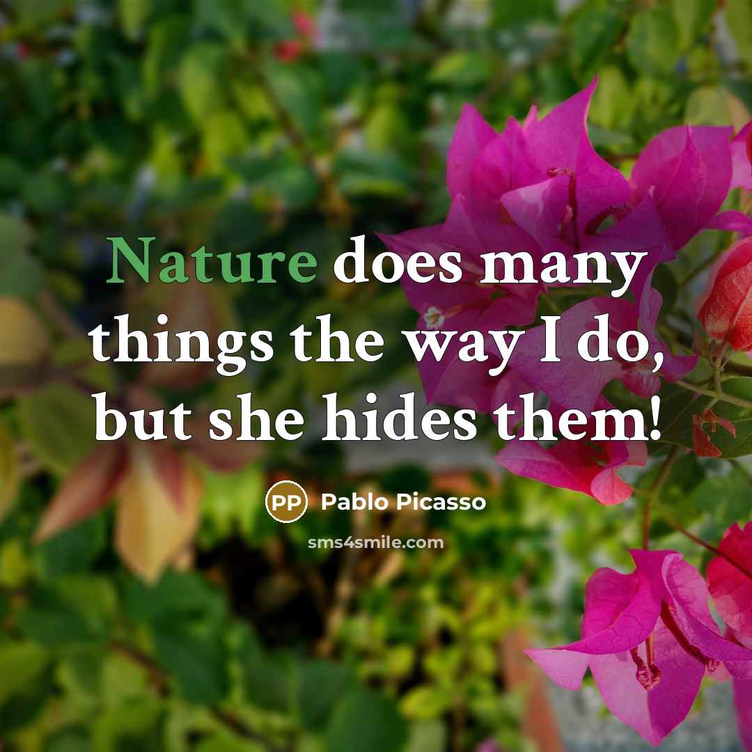 “Nature does many things the way I do, but she…” quote by Pablo Picasso