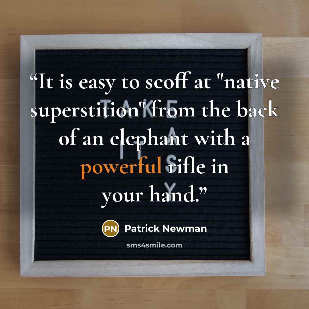 “It is easy to scoff at "native superstition" from the back of an elephant with a powerful rifle in your hand.” quote by Patrick Newman