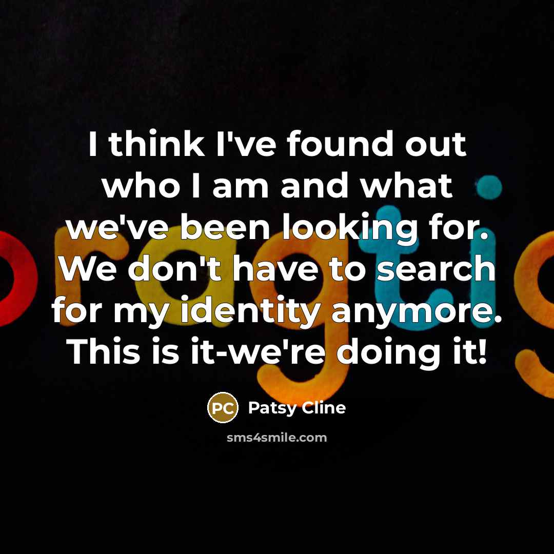 “I think I've found out who I am and what…” quote by Patsy Cline